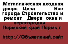 Металлическая входная дверь › Цена ­ 8 000 - Все города Строительство и ремонт » Двери, окна и перегородки   . Пермский край,Пермь г.